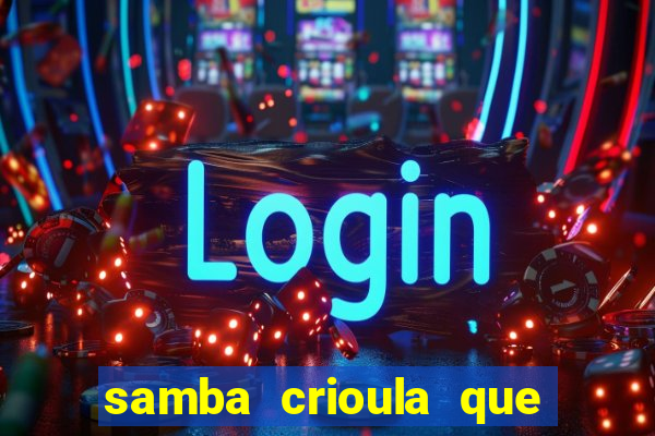 samba crioula que vem da bahia